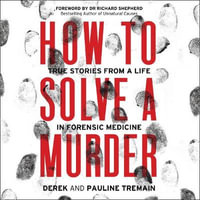 How to Solve a Murder : True Stories from a Life in Forensic Medicine, With a Foreword by Dr Richard Shepherd - Derek Tremain