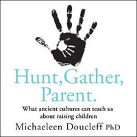 Hunt, Gather, Parent : What Ancient Cultures Can Teach Us about Raising Children - Michaeleen Doucleff