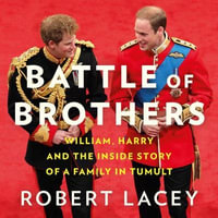 Battle of Brothers : William, Harry and the Inside Story of a Family in Tumult. The true story of the royal family in crisis - UPDATED WITH 12 NEW CHAPTERS - Robert Lacey