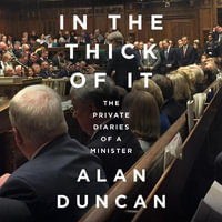 In the Thick of It : The Private Diaries of a Minister. 'One of the most explosive political diaries ever to be published' DAILY MAIL - Alan Duncan