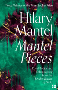 Mantel Pieces : Royal Bodies And Other Writing From The London Review Of Books - Hilary Mantel