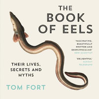 The Book of Eels : Their Lives, Secrets and Myths - Tom Fort