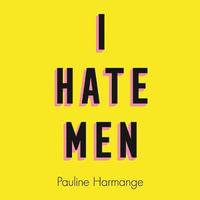 I Hate Men : More than a banned book, the must-read on feminism, sexism and the patriarchy for every woman - Pauline Harmange