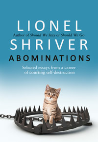 Abominations : Selected Essays From a Career of Courting Self-Destruction - Lionel Shriver