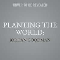 Planting the World : Joseph Banks and His Collectors: an Adventurous History of Botany - Library Edition - Jordan Goodman