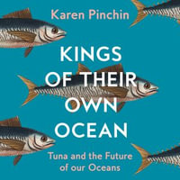 Kings of Their Own Ocean : Tuna and the Future of our Oceans - Karen Pinchin