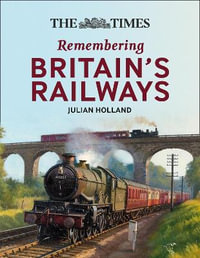 The Times Remembering Railways : Fascinating Insights Into Britain's Railways - Julian Holland