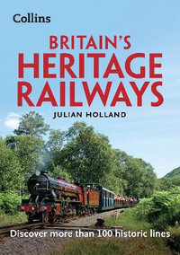 Britain's Heritage Railways : Discover More Than 100 Historic Lines - Julian Holland