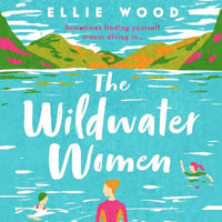 The Wildwater Women : Dive into the most heart warming and uplifting novel set in the Lake District - Ellie Wood