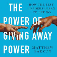 The Power of Giving Away Power : How the Best Leaders Learn to Let Go - Matthew Barzun