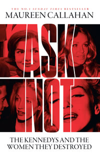 Ask Not : The Kennedys and the Women they Destroyed - Maureen Callahan