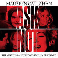 Ask Not : The Kennedys and the Women They Destroyed - Gabra Zackman