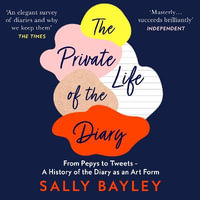 The Private Life of the Diary : From Pepys to Tweets - A History of the Diary as an Art Form - Sally Bayley