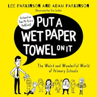 Put A Wet Paper Towel on It : The Weird and Wonderful World of Primary Schools - Lee Parkinson