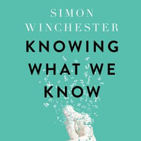 Knowing What We Know : The Transmission of Knowledge: From Ancient Wisdom to Modern Magic - Simon Winchester