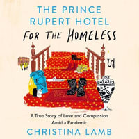 The Prince Rupert Hotel for the Homeless : A True Story of Love and Compassion Amid a Pandemic - Harriet Dunlop