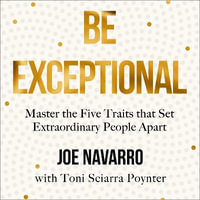 Be Exceptional : Master the Five Traits that Set Extraordinary People Apart. The latest book from the international bestselling author of What Every BODY is Saying - Joe Navarro