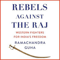 Rebels Against the Raj : Western Fighters for India's Freedom - Sam Dastor