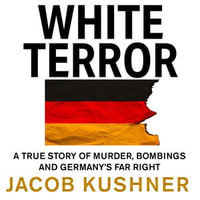 White Terror : A True Story of Murder, Bombings and Germany's Far Right - Samantha Desz