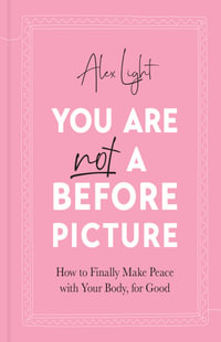 You Are Not A Before Picture : How to Finally Make Peace with Your Body, for Good - Alex Light