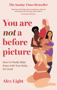 You Are Not A Before Picture : How to Finally Make Peace with Your Body, for Good - Alex Light