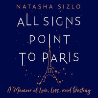 All Signs Point to Paris : A Memoir of Love, Loss and Destiny - Natasha Sizlo