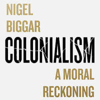 Colonialism : A Moral Reckoning - Matt Bates