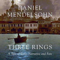 Three Rings : A Tale of Exile, Narrative and Fate - Daniel Mendelsohn