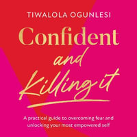 Confident and Killing It : From a certified life coach and positive psychology expert comes the new self-help guide to improving self-esteem and confidence, and setting your goals - Tiwalola Ogunlesi