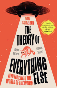 The Theory of Everything Else : A Voyage into the World of the Weird - Dan Schreiber