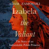 Izabela the Valiant : The Story of an Indomitable Polish Princess - Rich Keeble