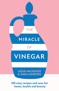 The Miracle of Vinegar : 150 Easy Recipes and Uses for Home, Health and Beauty - Emma Marsden