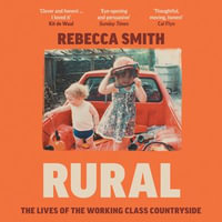 Rural : The Lives of the Working Class Countryside: 'Thoughtful, moving, honest' - Cal Flyn - Rebecca Smith