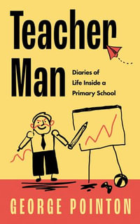 Teacher Man : Diaries of Life Inside a Primary School - George Pointon