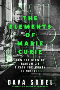 The Elements of Marie Curie : How the Glow of Radium Lit a Path for Women in Science - Dava Sobel