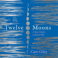 Twelve Moons : A year under a shared sky. The most beautiful and inspiring memoir you'll read - Caro Giles