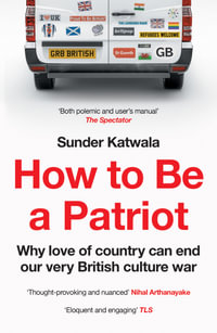 How To Be A Patriot : Why Love Of Country Can End Our Very British Culture War - Sunder Katwala