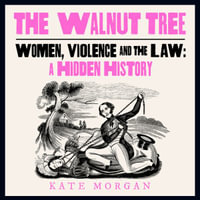 The Walnut Tree : Women, Violence and the Law - A Hidden History - Kristin Atherton