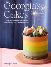 Georgia's Cakes : A Step-by-Step Masterclass to Make Every Cake a Showstopper - Georgia Green