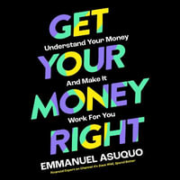 Get Your Money Right : Understand Your Money and Make It Work for You. With TV's financial advisor Emmanuel Asuquo. - Emmanuel Asuquo