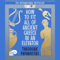 How to Fit All of Ancient Greece in an Elevator : The New International Bestseller - Theodore Papakostas