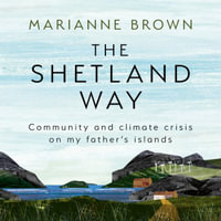 The Shetland Way : Community and climate crisis on my father's islands - Marianne Brown