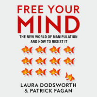 Free Your Mind : The new world of manipulation and how to resist it. The must-read expert guide on how to identify techniques to influence you and how to resist them - Henry Nott