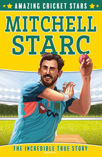 Mitchell Starc - The Incredible True Story: Amazing Cricket Stars : Amazing Cricket Stars - Clive Gifford