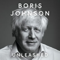 Unleashed : Discover the unfiltered truth about Brexit, Covid, and the Conservative Party from ex-PM and bestselling author Boris Johnson in his gripping new memoir - Boris Johnson