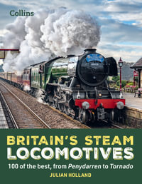 Britain's Steam Locomotives : 100 Of The Best, From Penydarren To Tornado - Julian Holland