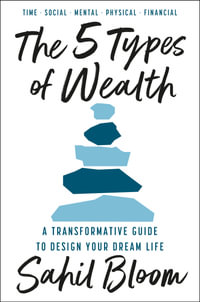 The 5 Types of Wealth: A Transformative Guide to Design Your Dream Life : A Transformative Guide to Design Your Dream Life - Sahil Bloom