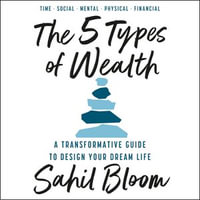 The 5 Types of Wealth : A Transformative Guide to Design Your Dream Life - Sahil Bloom