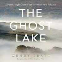 The Ghost Lake : A memoir of grief, nature and ancestry in rural Yorkshire - Wendy Pratt