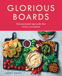 Glorious Boards : Stunning Sharing Platters, Charcuterie Spreads, Cheese Boards, and Dessert Decks for Every Occasion - Jassy Davis